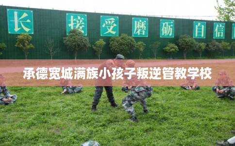 承德宽城满族小孩子叛逆管教学校