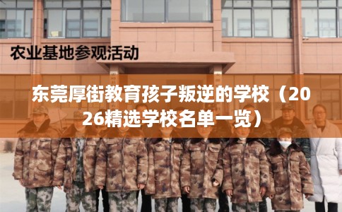 东莞厚街教育孩子叛逆的学校（2026精选学校名单一览）