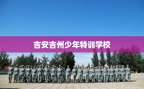 吉安吉州少年特训学校