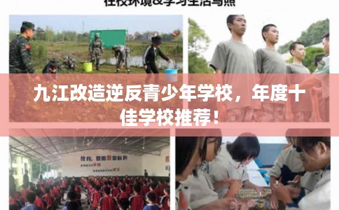 九江改造逆反青少年学校,年度十佳学校推荐! 九江改造逆反青少年学校,年度十佳学校推荐!