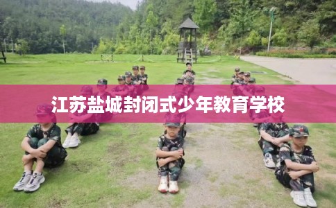 江苏盐城封闭式少年教育学校