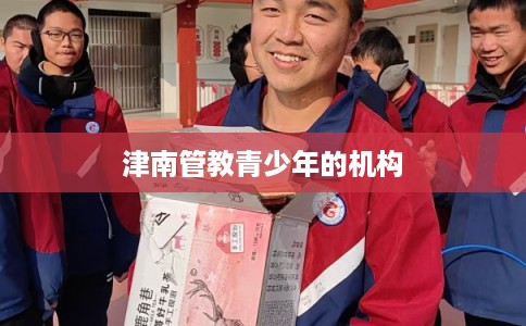 津南管教青少年的机构