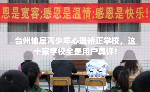 台州仙居青少年心理矫正学校，这十家学校全是用户真评!