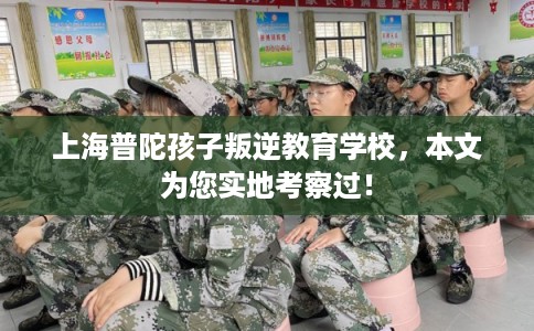 上海普陀孩子叛逆教育学校，本文为您实地考察过！
