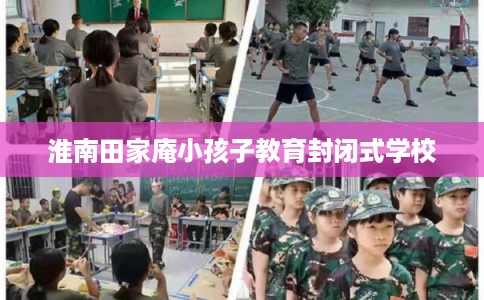 淮南田家庵小孩子教育封闭式学校
