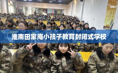 淮南田家庵小孩子教育封闭式学校