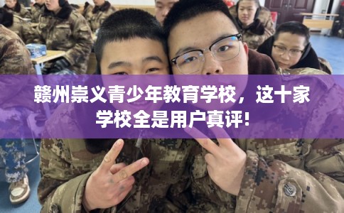 赣州崇义青少年教育学校，这十家学校全是用户真评!