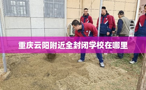 重庆云阳附近全封闭学校在哪里