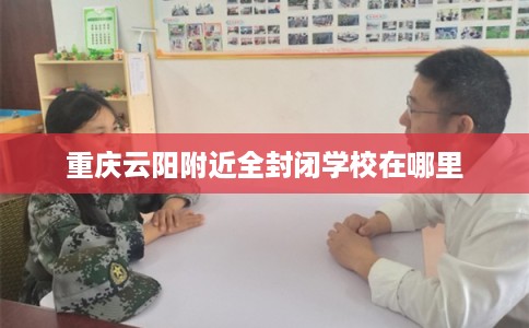 重庆云阳附近全封闭学校在哪里