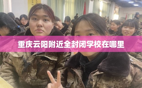 重庆云阳附近全封闭学校在哪里