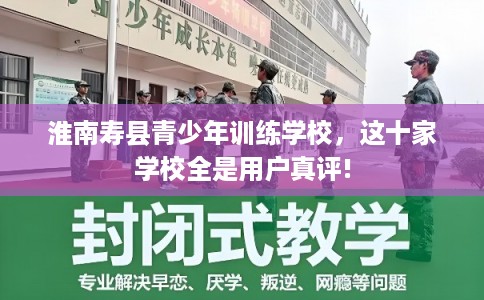 淮南寿县青少年训练学校，这十家学校全是用户真评!