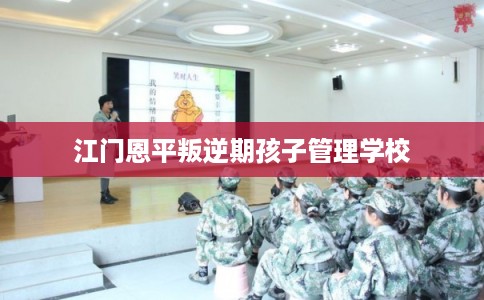 江门恩平叛逆期孩子管理学校
