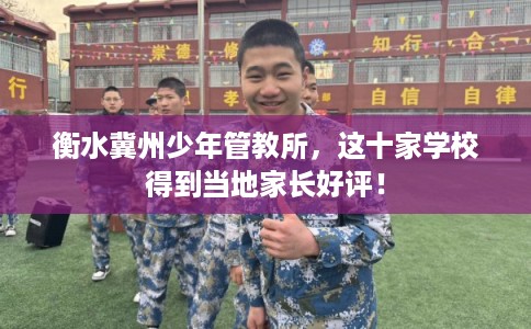 衡水冀州少年管教所,这十家学校得到当地家长好评! 衡水冀州少年管教所,这十家学校得到当地家长好评!