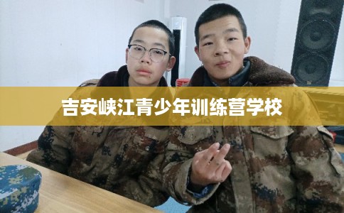 吉安峡江青少年训练营学校