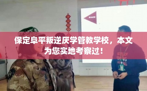 保定阜平叛逆厌学管教学校,本文为您实地考察过! 保定阜平叛逆厌学管教学校,本文为您实地考察过!