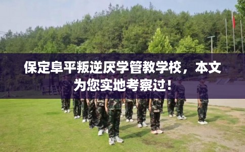 保定阜平叛逆厌学管教学校,本文为您实地考察过! 保定阜平叛逆厌学管教学校,本文为您实地考察过!