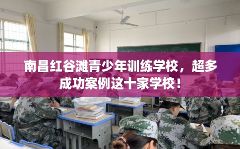 南昌红谷滩青少年训练学校,超多成功案例这十家学校! 南昌红谷滩青少年训练学校,超多成功案例这十家学校!