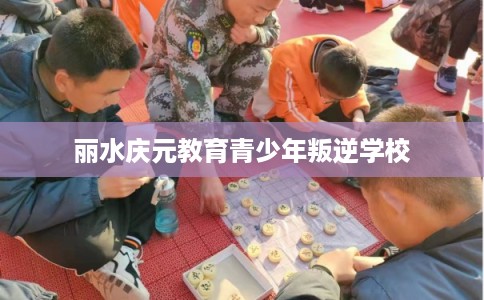 丽水庆元教育青少年叛逆学校 丽水庆元教育青少年叛逆学校