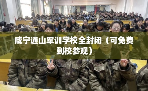 咸宁通山军训学校全封闭（可免费到校参观）