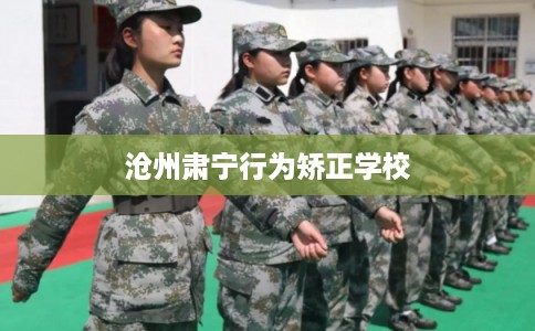 沧州肃宁行为矫正学校