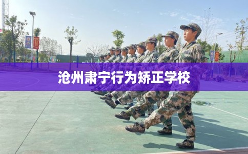 沧州肃宁行为矫正学校