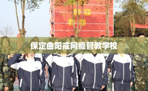 保定曲阳戒网瘾管教学校