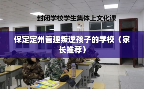 保定定州管理叛逆孩子的学校（家长推荐）