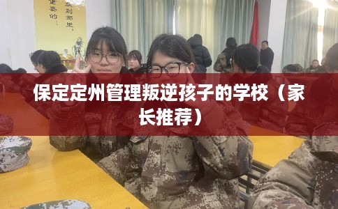 保定定州管理叛逆孩子的学校（家长推荐）