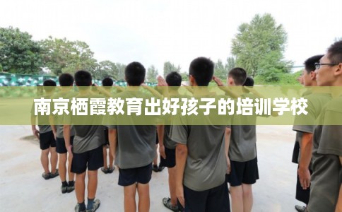 南京栖霞教育出好孩子的培训学校
