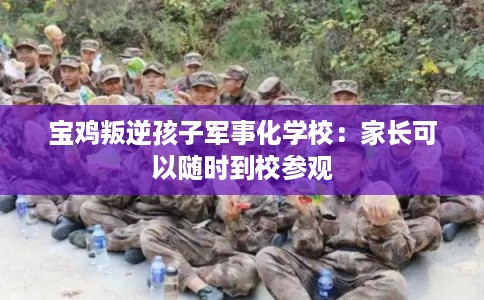 宝鸡叛逆孩子军事化学校：家长可以随时到校参观