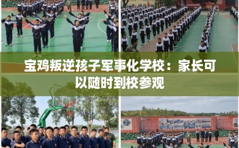 宝鸡叛逆孩子军事化学校：家长可以随时到校参观