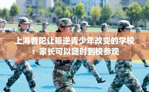 上海普陀让叛逆青少年改变的学校：家长可以随时到校参观