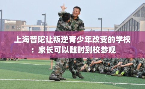 上海普陀让叛逆青少年改变的学校：家长可以随时到校参观