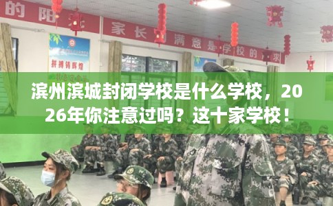 滨州滨城封闭学校是什么学校，2026年你注意过吗？这十家学校！