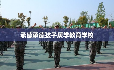 承德承德孩子厌学教育学校