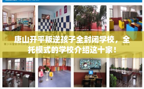 唐山开平叛逆孩子全封闭学校，全托模式的学校介绍这十家！