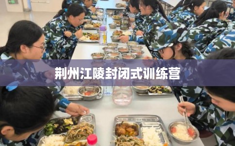 荆州江陵封闭式训练营