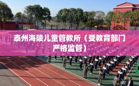 泰州海陵儿童管教所(受教育部门严格监管) 泰州海陵儿童管教所(受教育部门严格监管)
