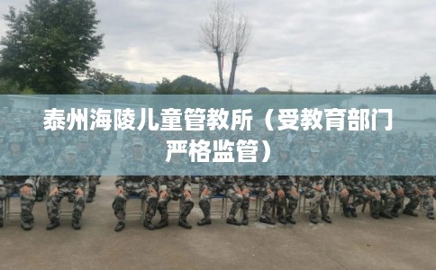 泰州海陵儿童管教所（受教育部门严格监管）