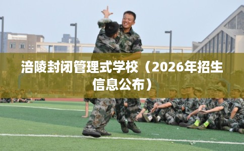 涪陵封闭管理式学校（2026年招生信息公布）