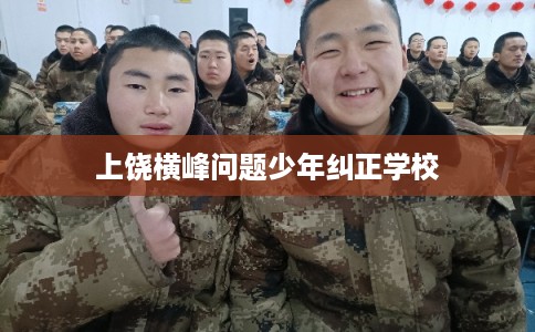 上饶横峰问题少年纠正学校