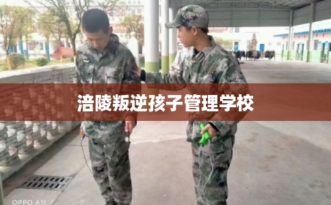 涪陵叛逆孩子管理学校