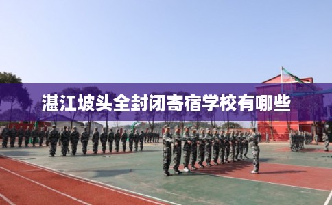 湛江坡头全封闭寄宿学校有哪些 湛江坡头全封闭寄宿学校有哪些