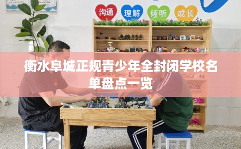 衡水阜城正规青少年全封闭学校名单盘点一览 衡水阜城正规青少年全封闭学校名单盘点一览