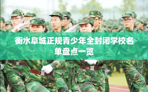 衡水阜城正规青少年全封闭学校名单盘点一览
