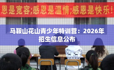 马鞍山花山青少年特训营:2026年招生信息公布 马鞍山花山青少年特训营:2026年招生信息公布