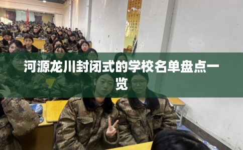 河源龙川封闭式的学校名单盘点一览