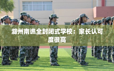 滁州南谯全封闭式学校：家长认可度很高