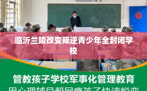 临沂兰陵改变叛逆青少年全封闭学校