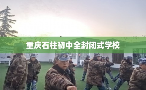 重庆石柱初中全封闭式学校